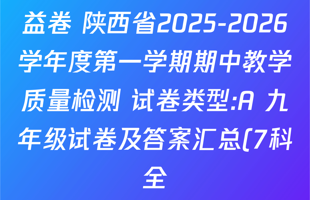 益卷 陕西省2025-2026学年度第一学期期中教学质量检测 试卷类型:A 九年级试卷及答案汇总(7科全) 益卷 陕西省2025-2026学年度第一学期期中教学质量检测 试卷类型:A 九年级试卷及答案汇总(7科全)
